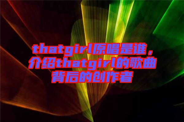 thatgirl原唱是誰，介紹thatgirl的歌曲背后的創作者