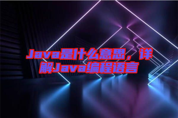 Java是什么意思，詳解Java編程語言