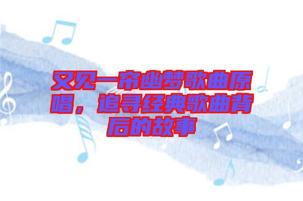 又見一簾幽夢歌曲原唱，追尋經典歌曲背后的故事