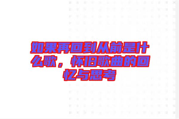 如果再回到從前是什么歌，懷舊歌曲的回憶與思考