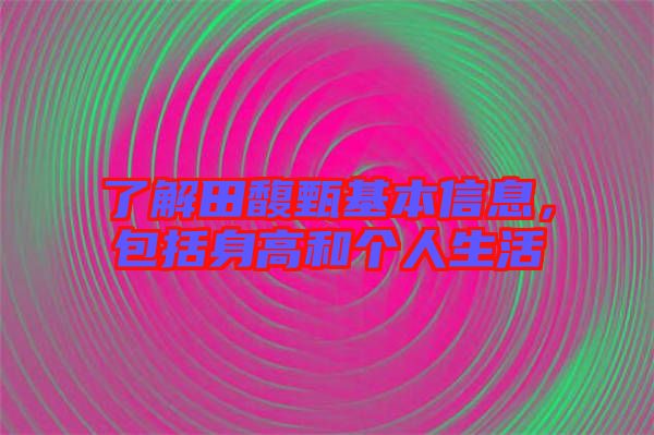 了解田馥甄基本信息，包括身高和個人生活