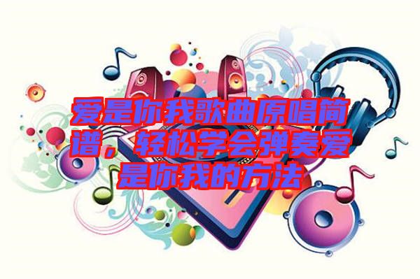 愛是你我歌曲原唱簡譜，輕松學會彈奏愛是你我的方法