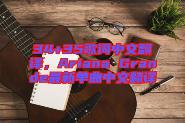 34+35歌詞中文翻譯，Ariana Grande最新單曲中文翻譯