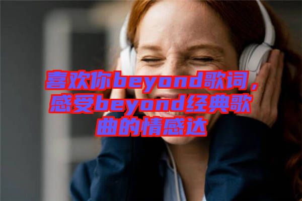 喜歡你beyond歌詞，感受beyond經典歌曲的情感達