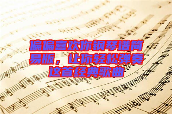 偏偏喜歡你鋼琴譜簡易版，讓你輕松彈奏這首經(jīng)典歌曲