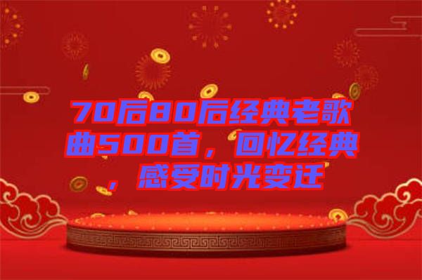 70后80后經(jīng)典老歌曲500首，回憶經(jīng)典，感受時光變遷