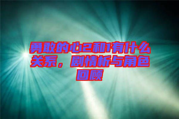 勇敢的心2和1有什么關系，劇情析與角色回顧