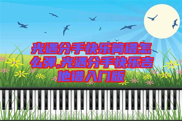 光遇分手快樂簡譜怎么彈,光遇分手快樂吉他譜入門版