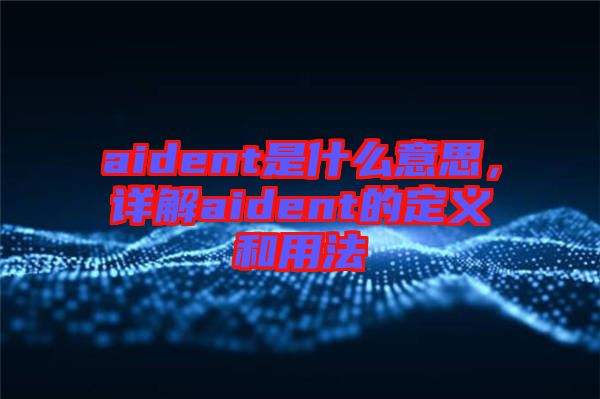 aident是什么意思，詳解aident的定義和用法