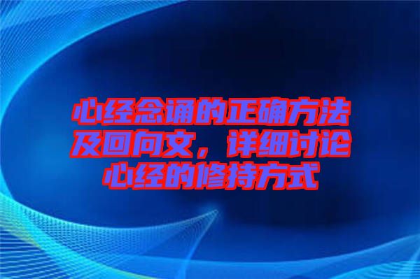 心經(jīng)念誦的正確方法及回向文，詳細(xì)討論心經(jīng)的修持方式