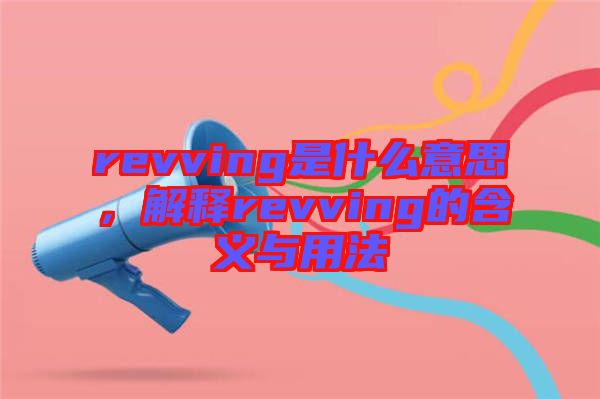 revving是什么意思，解釋revving的含義與用法