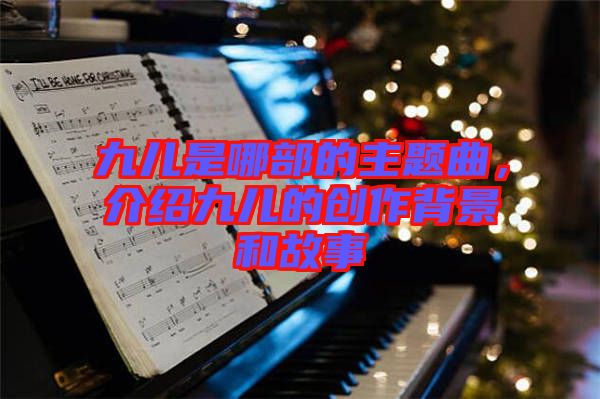 九兒是哪部的主題曲，介紹九兒的創作背景和故事