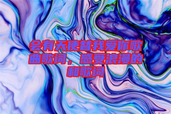 會有天使替我愛你歌曲歌詞，感受浪漫的和歌詞