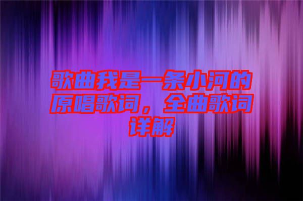 歌曲我是一條小河的原唱歌詞，全曲歌詞詳解