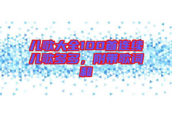 兒歌大全100首連續兒歌多多，附帶歌詞和