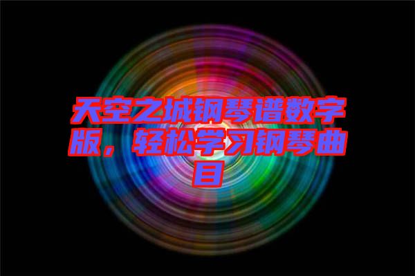 天空之城鋼琴譜數(shù)字版，輕松學(xué)習(xí)鋼琴曲目