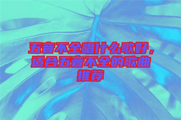 五音不全唱什么歌好，適合五音不全的歌曲推薦