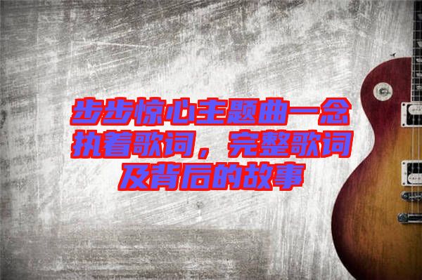 步步驚心主題曲一念執著歌詞，完整歌詞及背后的故事