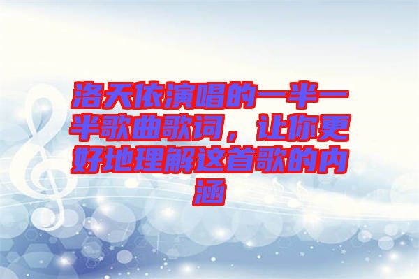 洛天依演唱的一半一半歌曲歌詞，讓你更好地理解這首歌的內涵