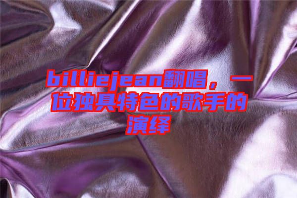 billiejean翻唱，一位獨(dú)具特色的歌手的演繹