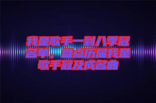 我是歌手一到八季冠名單，盤點歷屆我是歌手冠及成名曲