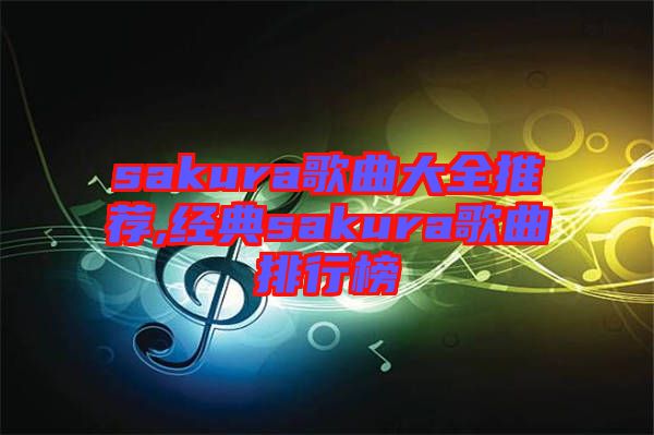 sakura歌曲大全推薦,經典sakura歌曲排行榜