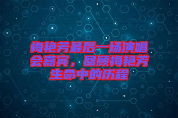 梅艷芳最后一場演唱會嘉賓，回顧梅艷芳生命中的歷程