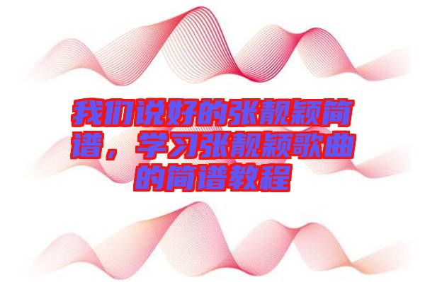 我們說好的張靚穎簡譜，學習張靚穎歌曲的簡譜教程