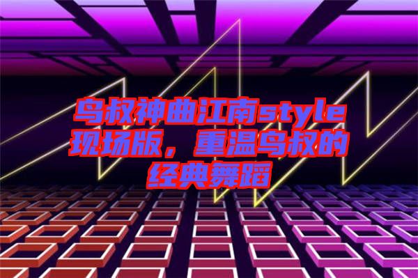 鳥叔神曲江南style現場版，重溫鳥叔的經典舞蹈