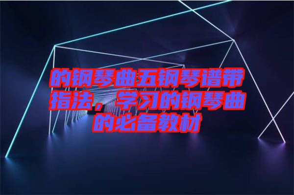 的鋼琴曲五鋼琴譜帶指法，學習的鋼琴曲的必備教材