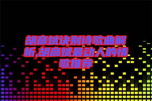 胡彥斌訣別詩歌曲解析,胡彥斌最動人的情歌推薦