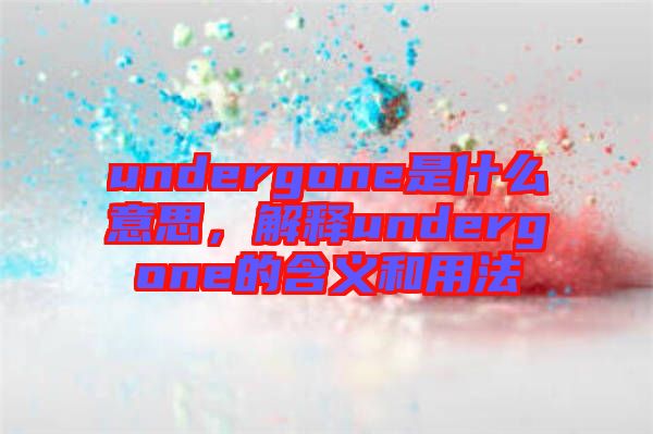 undergone是什么意思，解釋undergone的含義和用法