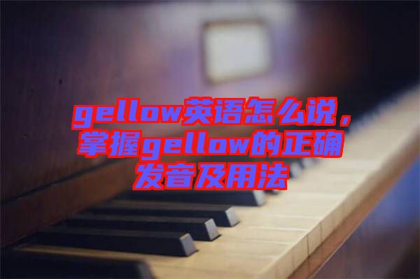 gellow英語(yǔ)怎么說，掌握gellow的正確發(fā)音及用法