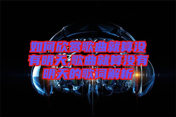 如何欣賞歌曲就算沒有明天,歌曲就算沒有明天的歌詞解析