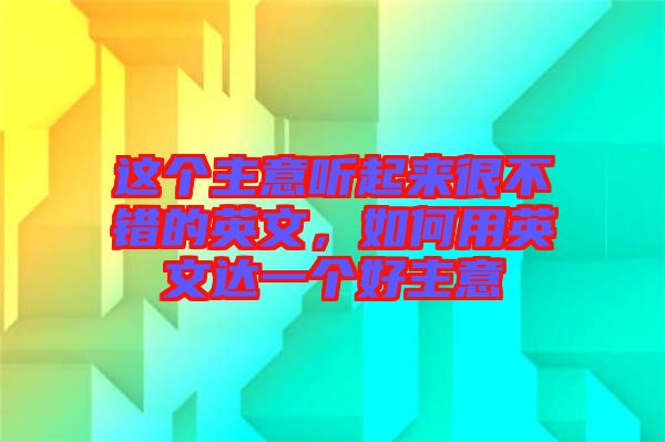 這個主意聽起來很不錯的英文，如何用英文達一個好主意