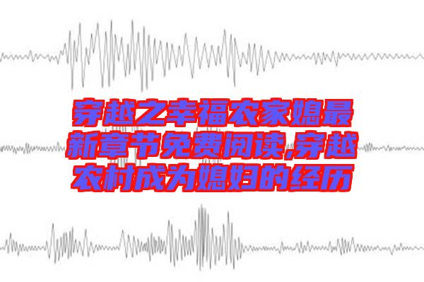 穿越之幸福農家媳最新章節免費閱讀,穿越農村成為媳婦的經歷