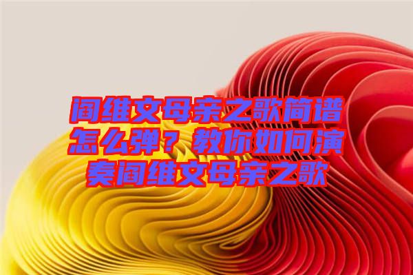 閻維文母親之歌簡(jiǎn)譜怎么彈？教你如何演奏閻維文母親之歌