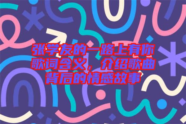 張學(xué)友的一路上有你歌詞含義，介紹歌曲背后的情感故事