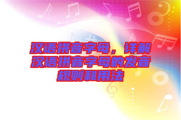 漢語拼音字母，詳解漢語拼音字母的發音規則和用法