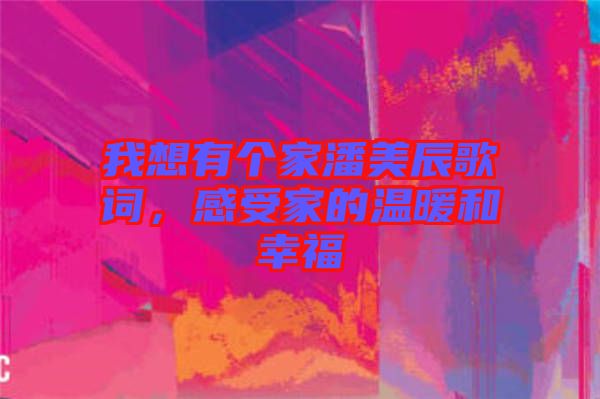 我想有個家潘美辰歌詞，感受家的溫暖和幸福