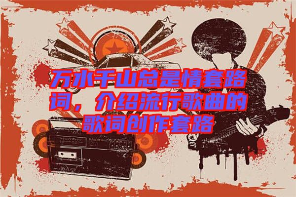 萬水千山總是情套路詞，介紹流行歌曲的歌詞創作套路