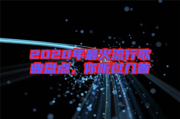 2020年最火流行歌曲盤點，你聽過幾首