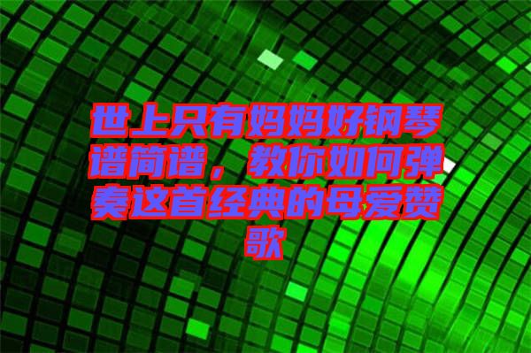 世上只有媽媽好鋼琴譜簡譜，教你如何彈奏這首經(jīng)典的母愛贊歌