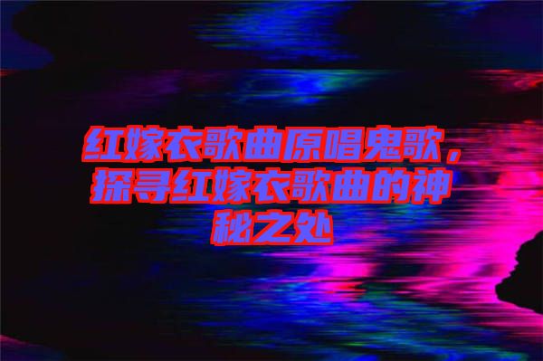 紅嫁衣歌曲原唱鬼歌，探尋紅嫁衣歌曲的神秘之處