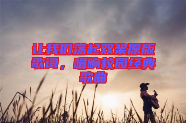 讓我們蕩起雙槳原版歌詞，唱響校園經典歌曲