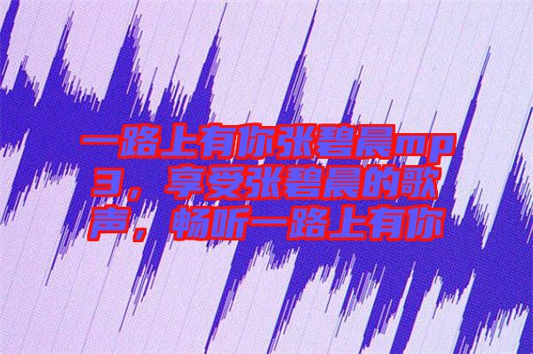 一路上有你張碧晨mp3，享受張碧晨的歌聲，暢聽一路上有你