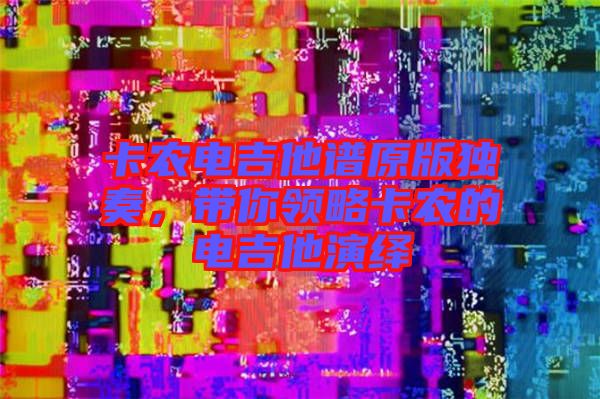 卡農電吉他譜原版獨奏，帶你領略卡農的電吉他演繹