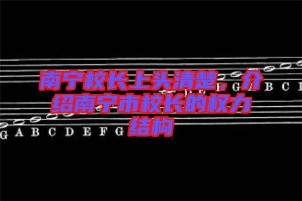 南寧校長(zhǎng)上頭清楚，介紹南寧市校長(zhǎng)的權(quán)力結(jié)構(gòu)