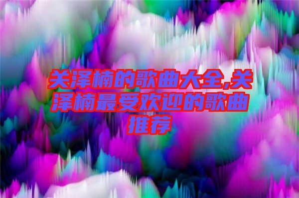 關澤楠的歌曲大全,關澤楠最受歡迎的歌曲推薦