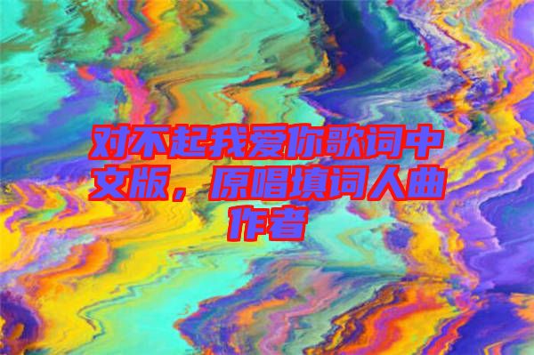 對不起我愛你歌詞中文版，原唱填詞人曲作者